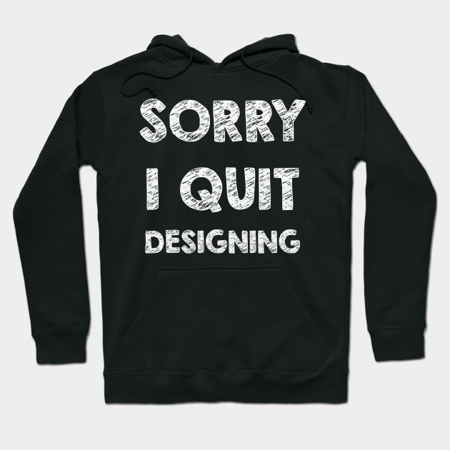 Sorry I quit designing Hoodie by opippi